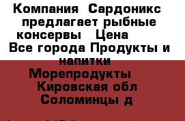 Компания “Сардоникс“ предлагает рыбные консервы › Цена ­ 36 - Все города Продукты и напитки » Морепродукты   . Кировская обл.,Соломинцы д.